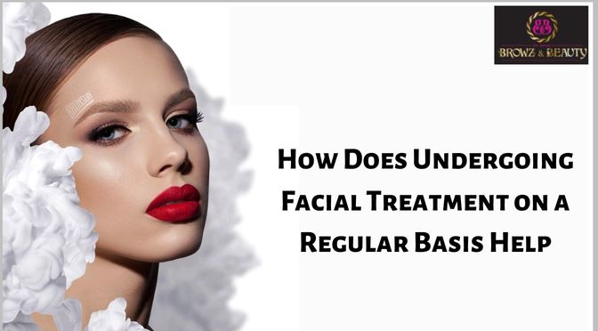 How Does Undergoing Facial Treatment on a Regular Basis Help?