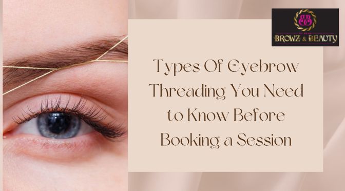 Types Of Eyebrow Threading You Need to Know Before Booking a Session