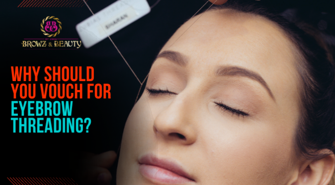 Why Should You Vouch for Eyebrow Threading?