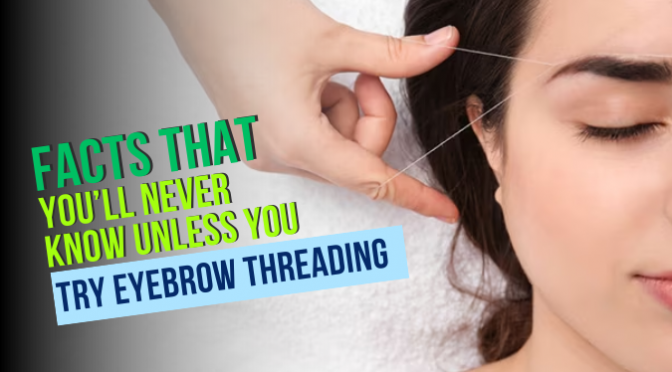 Facts That You’ll Never Know Unless You Try Eyebrow Threading