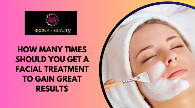 How Many Times Should You Get a Facial Treatment to Gain Great Results