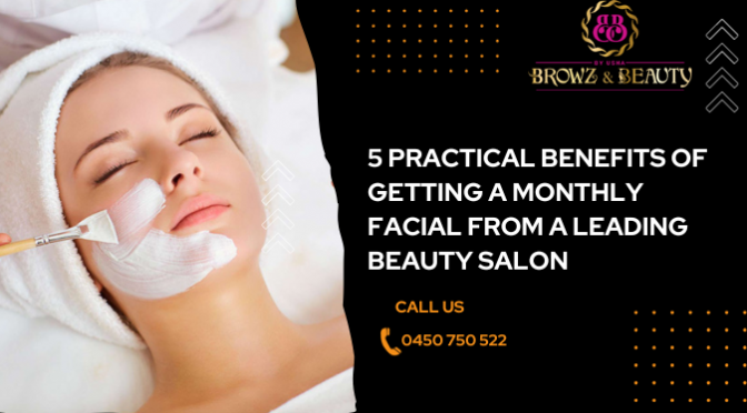 5 Practical Benefits of Getting a Monthly Facial from a Leading Beauty Salon