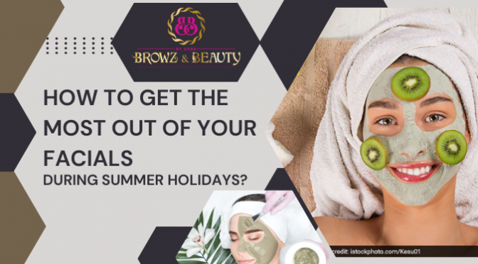 How to Get the Most out of Your Facials During Summer Holidays?